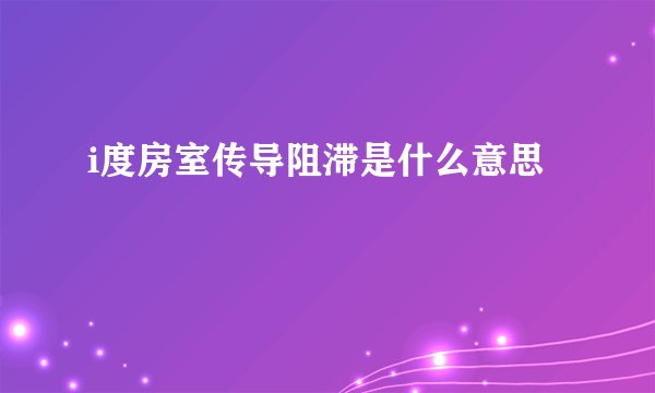 i度房室传导阻滞是什么意思