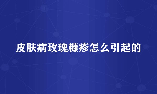 皮肤病玫瑰糠疹怎么引起的