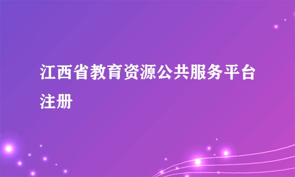 江西省教育资源公共服务平台注册