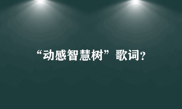 “动感智慧树”歌词？