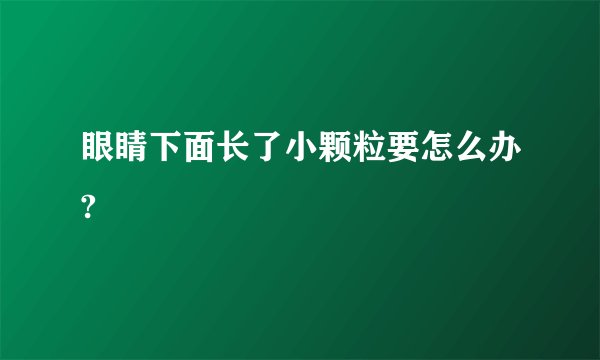 眼睛下面长了小颗粒要怎么办?