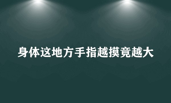 身体这地方手指越摸竟越大