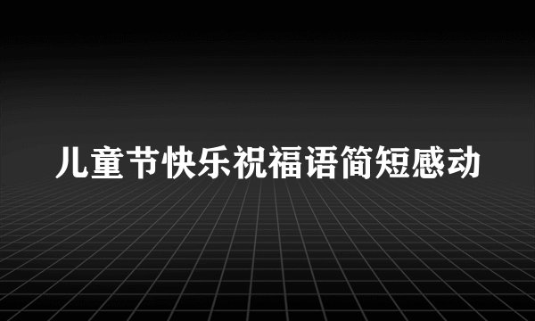 儿童节快乐祝福语简短感动