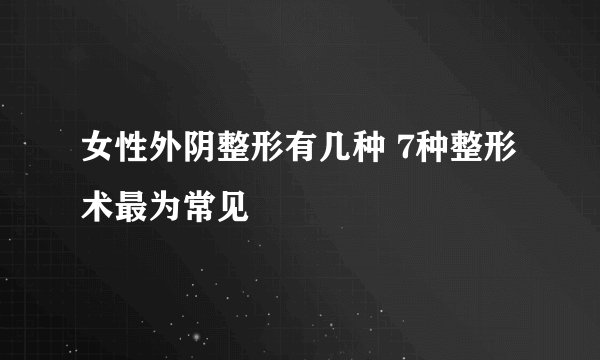 女性外阴整形有几种 7种整形术最为常见