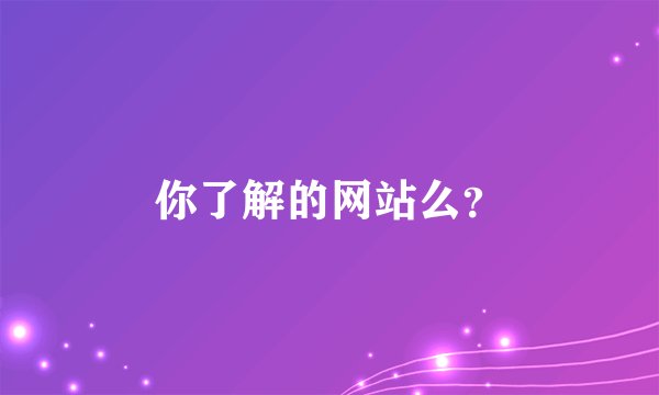 你了解的网站么?