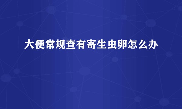 大便常规查有寄生虫卵怎么办