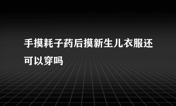 手摸耗子药后摸新生儿衣服还可以穿吗