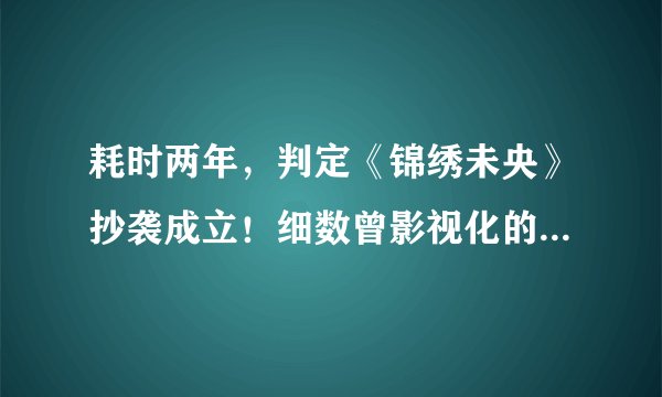 耗时两年,判定《锦绣未央》抄袭成立!细数曾影视化的抄袭作品!