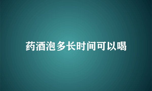药酒泡多长时间可以喝