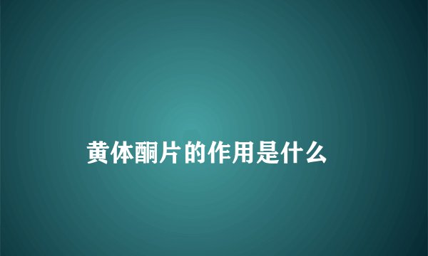 
    黄体酮片的作用是什么
  