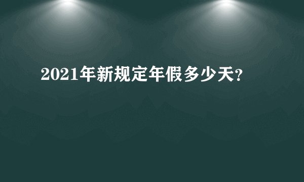 2021年新规定年假多少天?