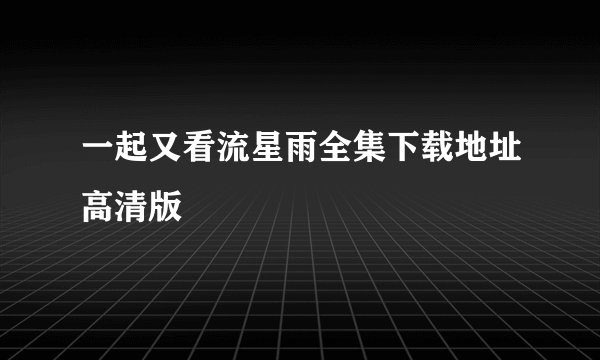 一起又看流星雨全集下载地址高清版