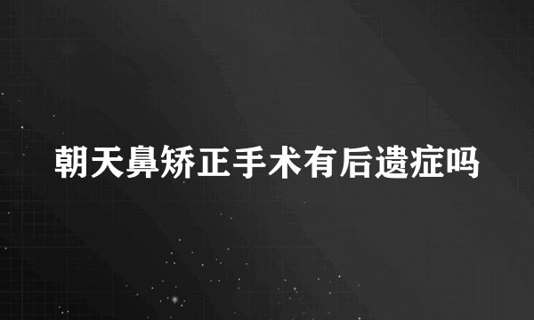 朝天鼻矫正手术有后遗症吗