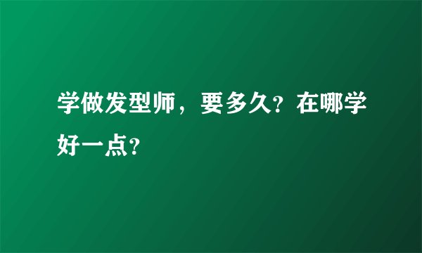 学做发型师，要多久？在哪学好一点？