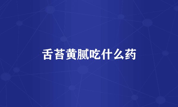 舌苔黄腻吃什么药
