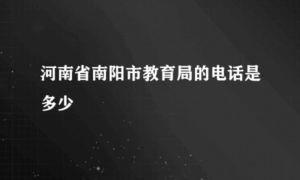 河南省南阳市教育局的电话是多少