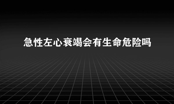急性左心衰竭会有生命危险吗