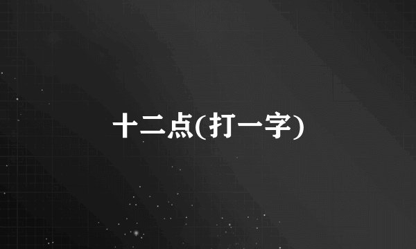 十二点(打一字)