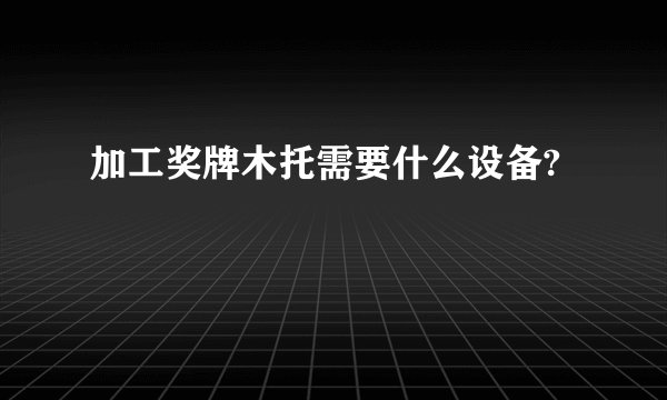 加工奖牌木托需要什么设备?