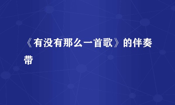 《有没有那么一首歌》的伴奏带