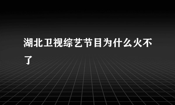 湖北卫视综艺节目为什么火不了