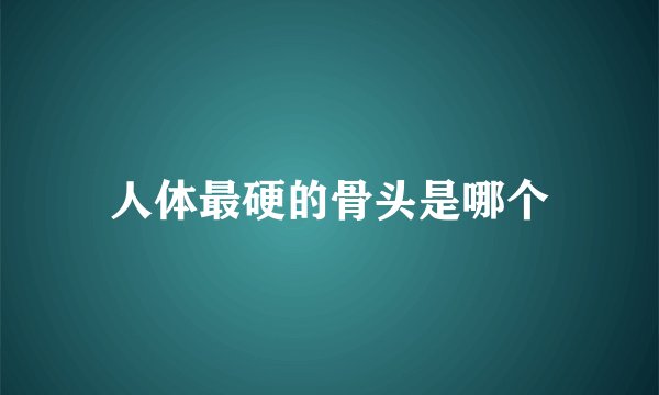 人体最硬的骨头是哪个