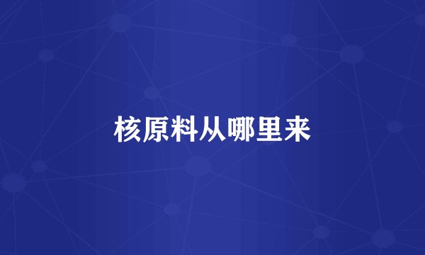 核原料从哪里来