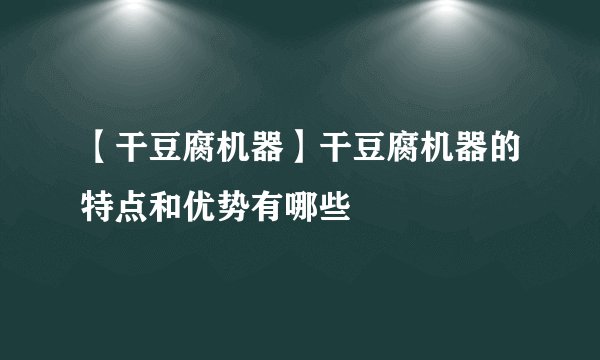 【干豆腐机器】干豆腐机器的特点和优势有哪些