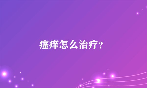 瘙痒怎么治疗？