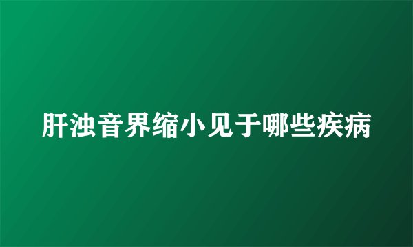 肝浊音界缩小见于哪些疾病