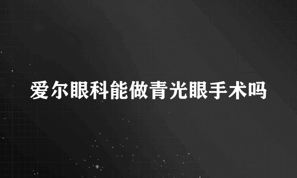 爱尔眼科能做青光眼手术吗