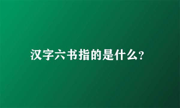 汉字六书指的是什么？