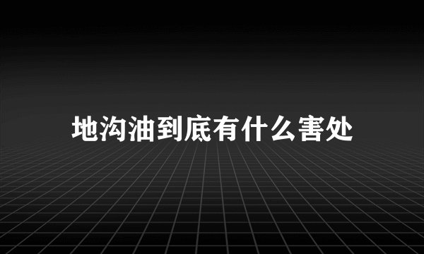 地沟油到底有什么害处