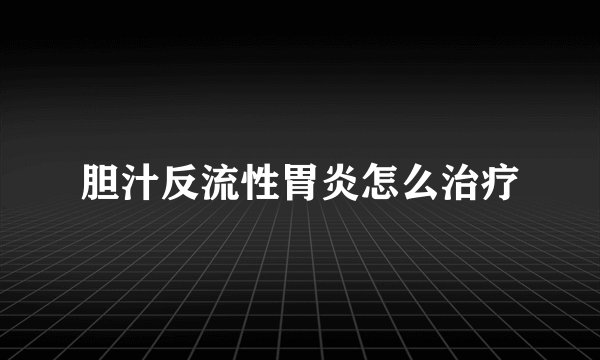 胆汁反流性胃炎怎么治疗