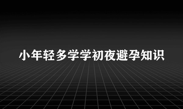 小年轻多学学初夜避孕知识