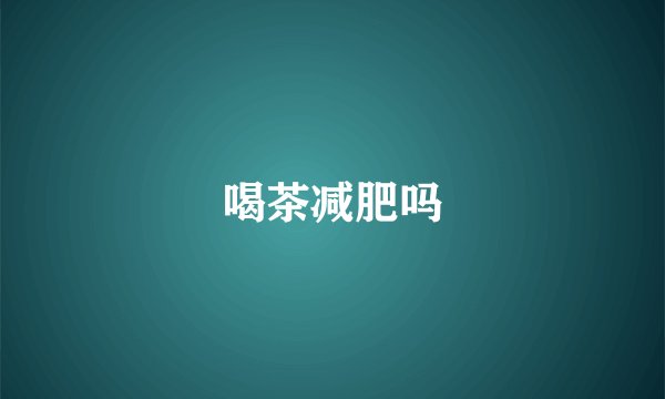 喝茶减肥吗