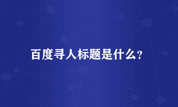 百度寻人标题是什么？