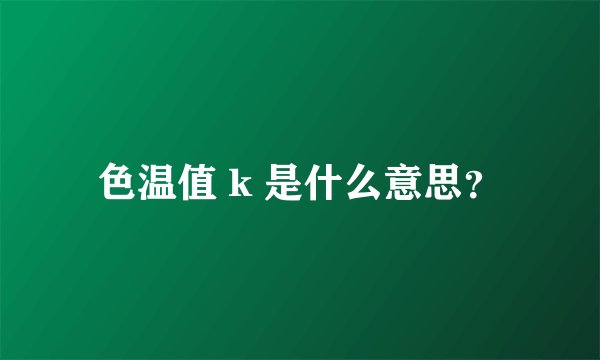 色温值 k 是什么意思？