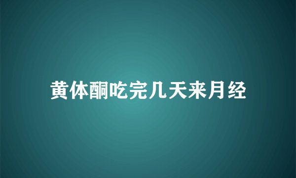 黄体酮吃完几天来月经