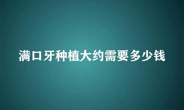 满口牙种植大约需要多少钱