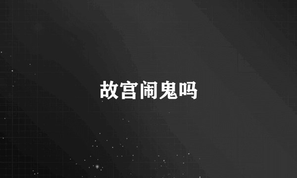 故宫闹鬼吗