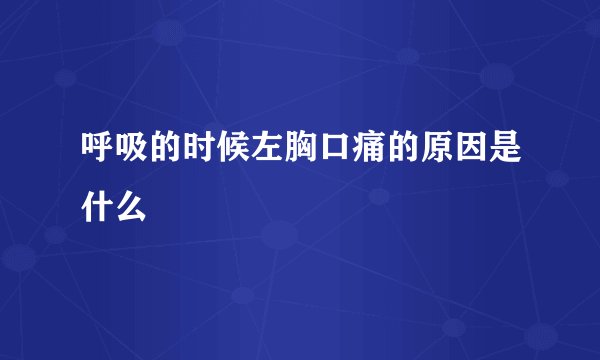 呼吸的时候左胸口痛的原因是什么