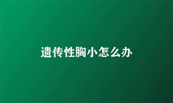 遗传性胸小怎么办