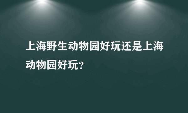 上海野生动物园好玩还是上海动物园好玩?