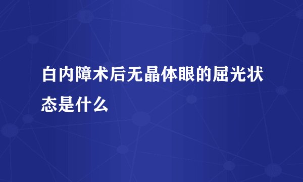 白内障术后无晶体眼的屈光状态是什么