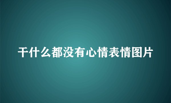 干什么都没有心情表情图片