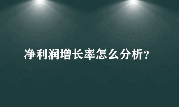 净利润增长率怎么分析？