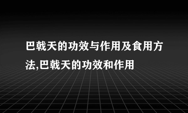 巴戟天的功效与作用及食用方法,巴戟天的功效和作用