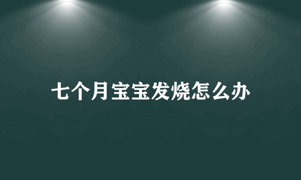 七个月宝宝发烧怎么办