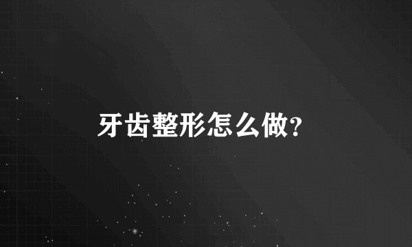 牙齿整形怎么做？